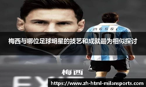 梅西与哪位足球明星的技艺和成就最为相似探讨
