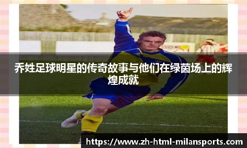 乔姓足球明星的传奇故事与他们在绿茵场上的辉煌成就