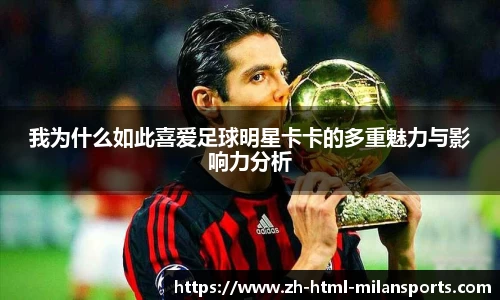 我为什么如此喜爱足球明星卡卡的多重魅力与影响力分析